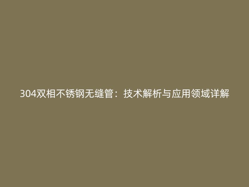 304双相荣耀足球官网无缝管：技术解析与应用领域详解