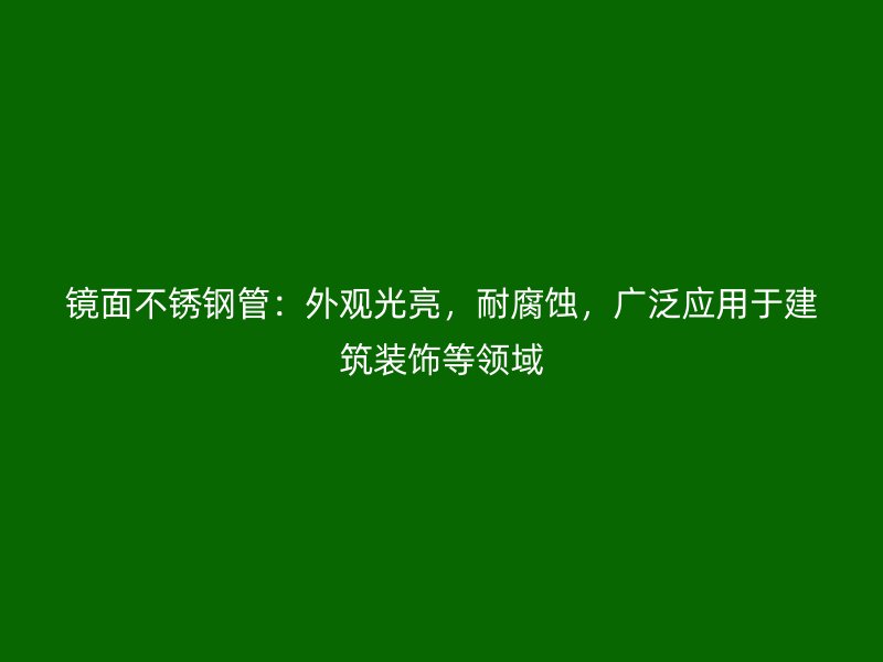 镜面荣耀足球官网管：外观光亮，耐腐蚀，广泛应用于建筑装饰等领域