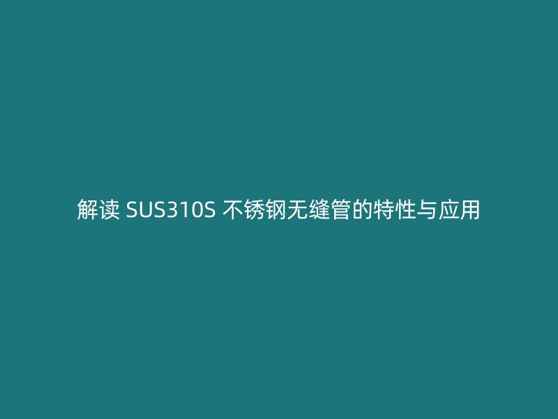 解读 SUS310S 荣耀足球官网无缝管的特性与应用