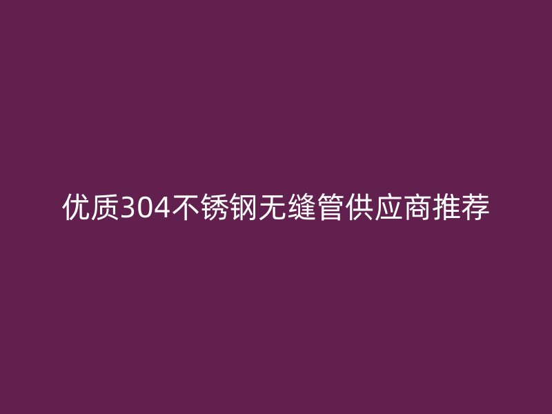 优质304荣耀足球官网无缝管供应商推荐