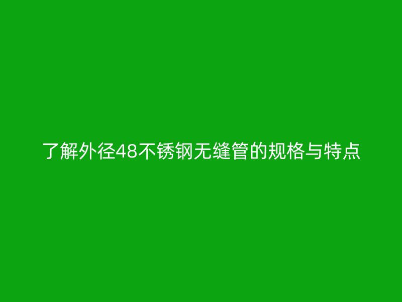 了解外径48荣耀足球官网无缝管的规格与特点
