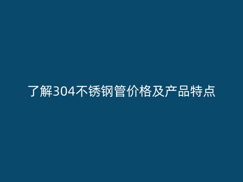 了解304荣耀足球官网管价格及产品特点