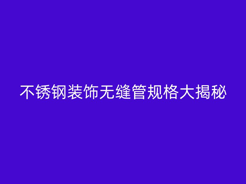 荣耀足球官网装饰无缝管规格大揭秘