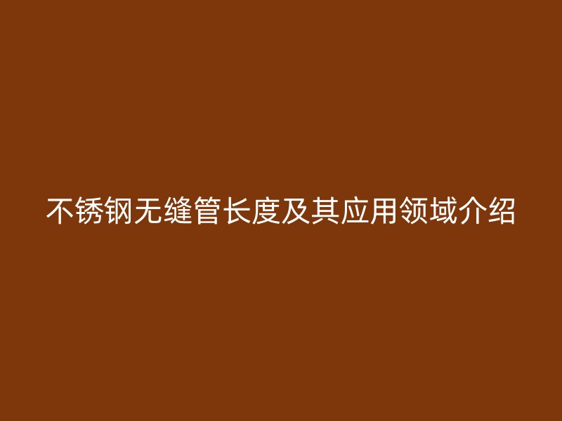 荣耀足球官网无缝管长度及其应用领域介绍