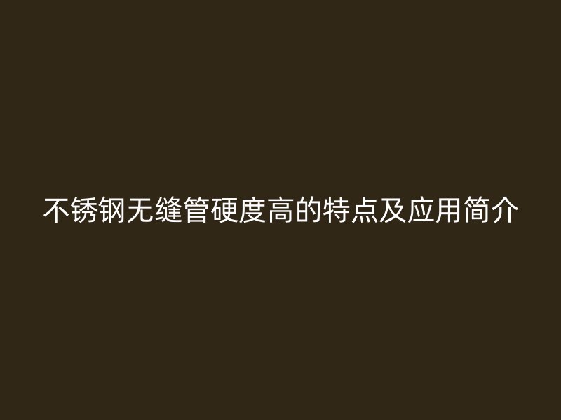 荣耀足球官网无缝管硬度高的特点及应用简介