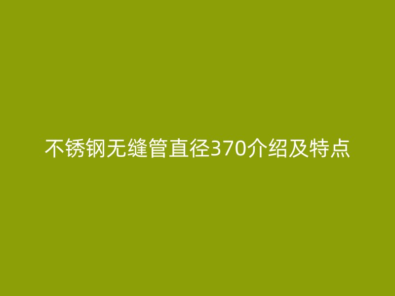 荣耀足球官网无缝管直径370介绍及特点