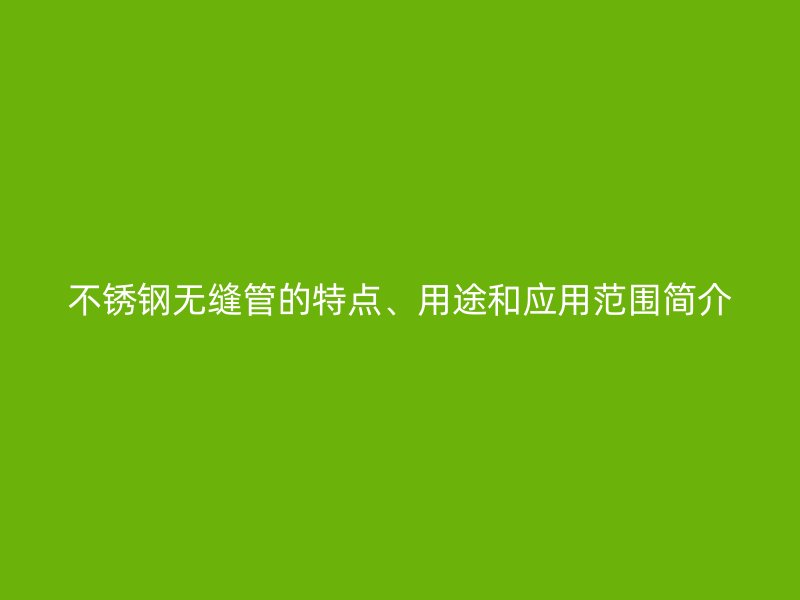 荣耀足球官网无缝管的特点、用途和应用范围简介
