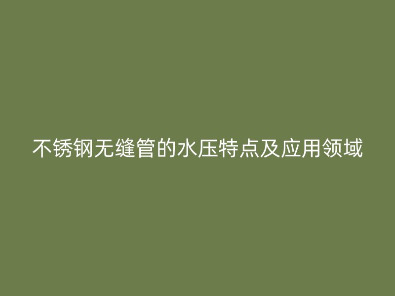 荣耀足球官网无缝管的水压特点及应用领域