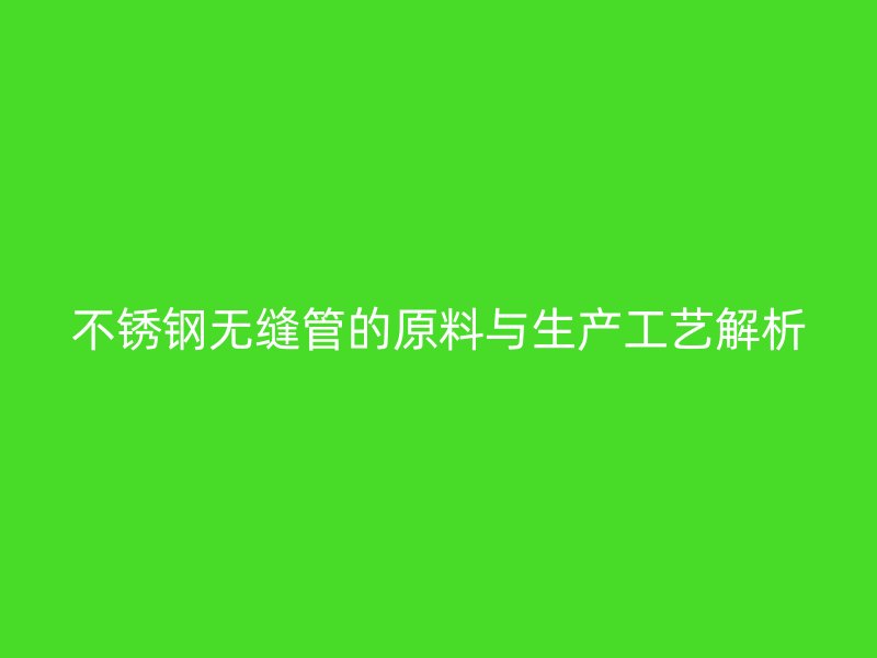 荣耀足球官网无缝管的原料与生产工艺解析