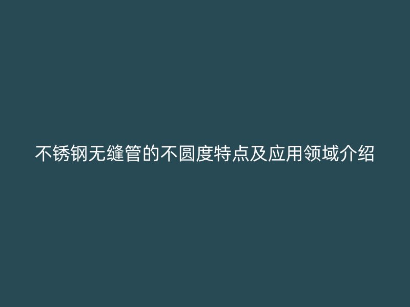 荣耀足球官网无缝管的不圆度特点及应用领域介绍