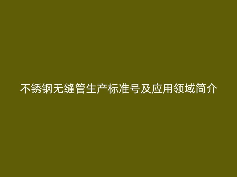 荣耀足球官网无缝管生产标准号及应用领域简介