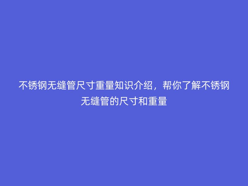 荣耀足球官网无缝管尺寸重量知识介绍，帮你了解荣耀足球官网无缝管的尺寸和重量