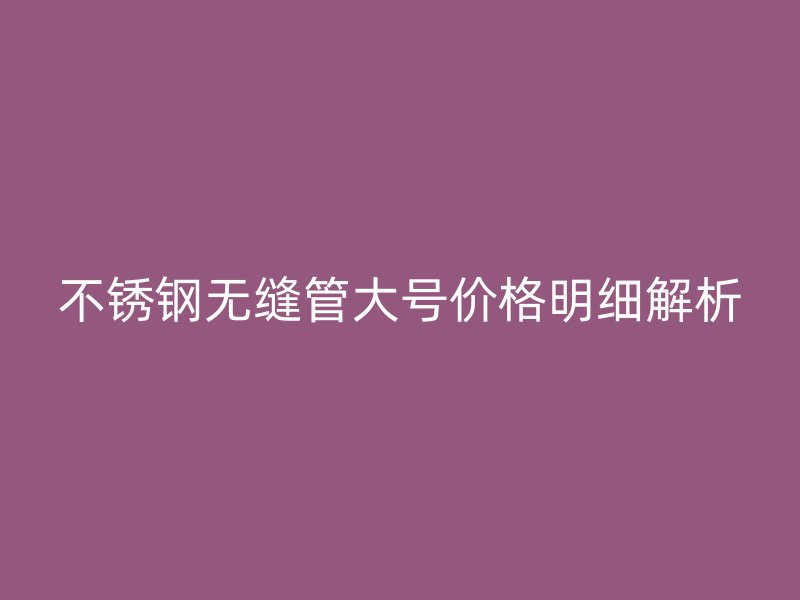 荣耀足球官网无缝管大号价格明细解析