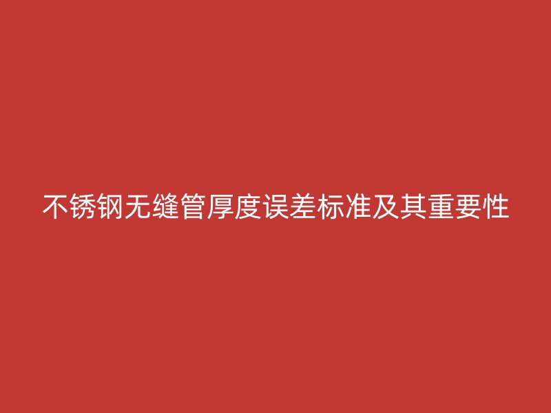 荣耀足球官网无缝管厚度误差标准及其重要性