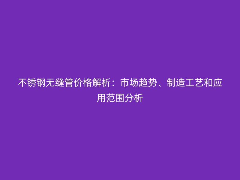 荣耀足球官网无缝管价格解析：市场趋势、制造工艺和应用范围分析