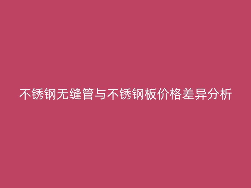 荣耀足球官网无缝管与荣耀足球官网板价格差异分析