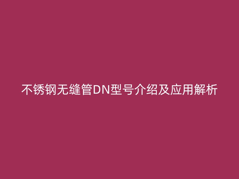 荣耀足球官网无缝管DN型号介绍及应用解析