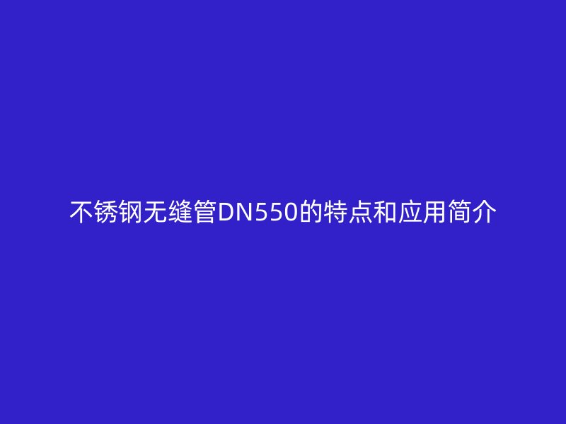 荣耀足球官网无缝管DN550的特点和应用简介