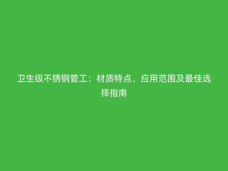 卫生级荣耀足球官网管工：材质特点、应用范围及最佳选择指南