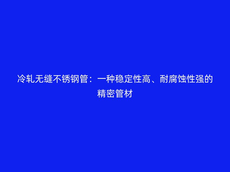 冷轧无缝荣耀足球官网管：一种稳定性高、耐腐蚀性强的精密管材