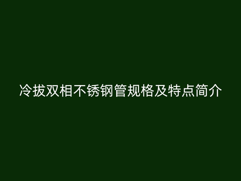 冷拔双相荣耀足球官网管规格及特点简介