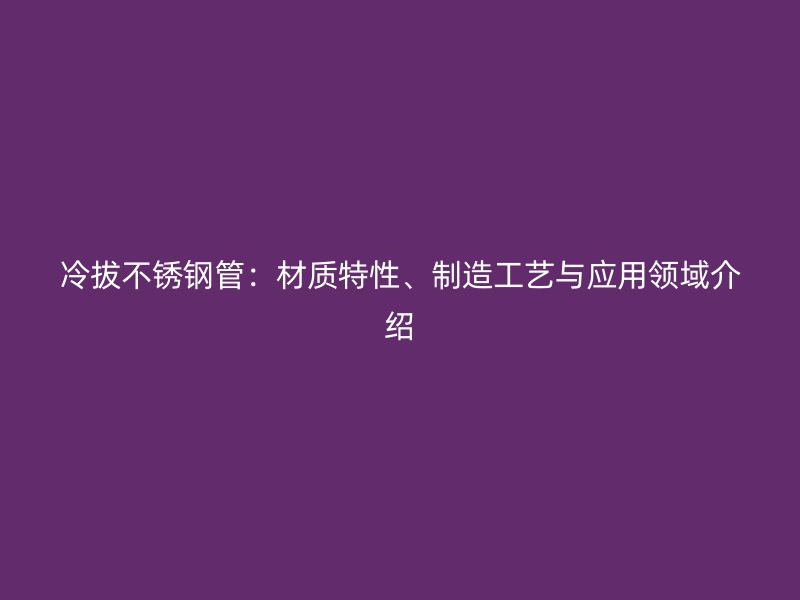 冷拔荣耀足球官网管：材质特性、制造工艺与应用领域介绍