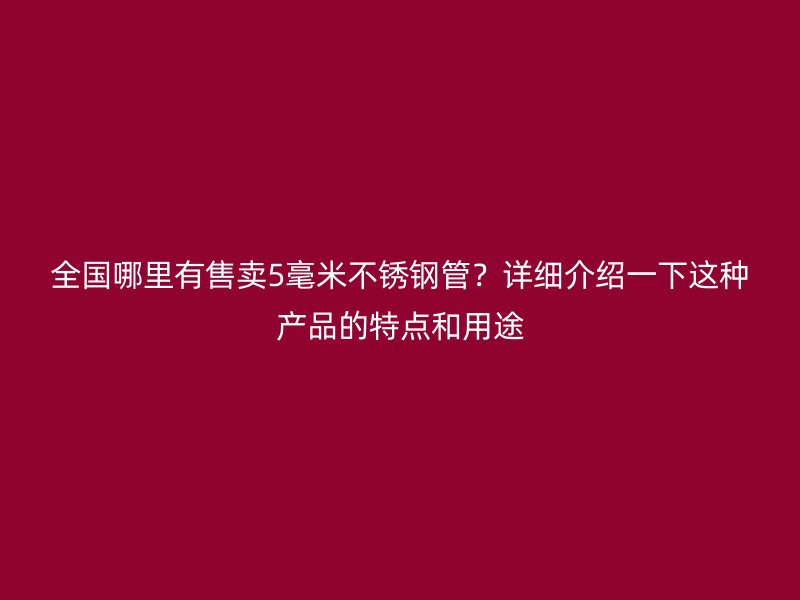 全国哪里有售卖5毫米荣耀足球官网管？详细介绍一下这种产品的特点和用途