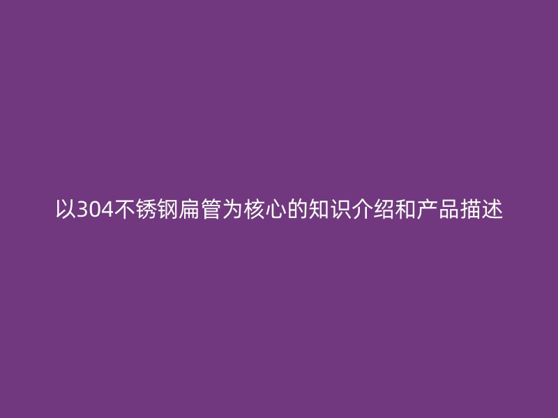 以304荣耀足球官网扁管为核心的知识介绍和产品描述