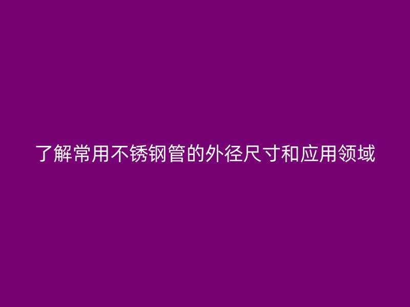 了解常用荣耀足球官网管的外径尺寸和应用领域