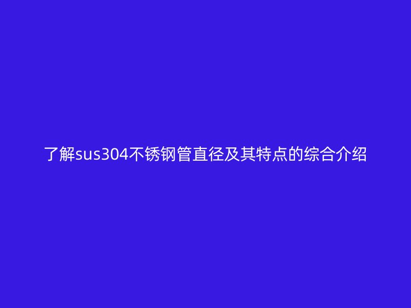了解sus304荣耀足球官网管直径及其特点的综合介绍