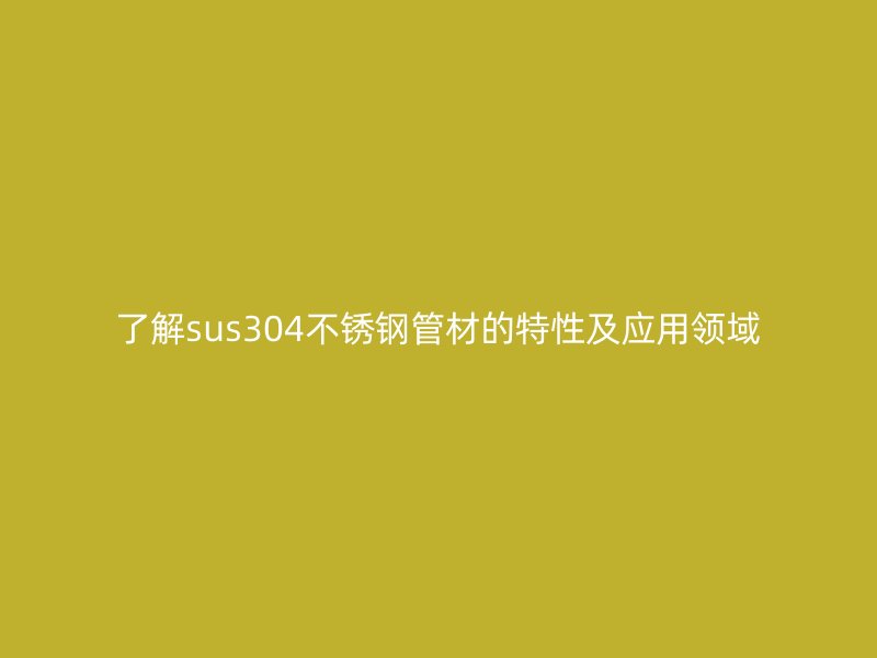 了解sus304荣耀足球官网管材的特性及应用领域
