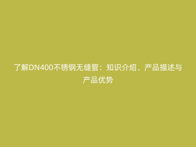 了解DN400荣耀足球官网无缝管：知识介绍、产品描述与产品优势
