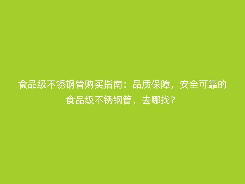 食品级荣耀足球官网管购买指南：品质保障，安全可靠的食品级荣耀足球官网管，去哪找？