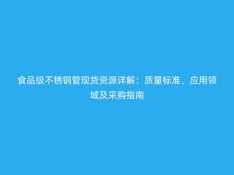 食品级荣耀足球官网管现货资源详解：质量标准、应用领域及采购指南