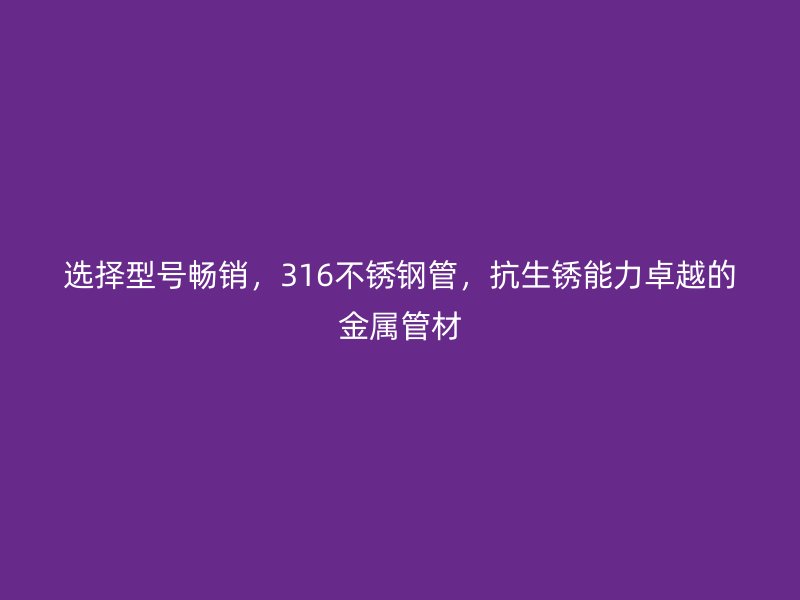 选择型号畅销，316荣耀足球官网管，抗生锈能力卓越的金属管材