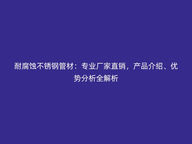 耐腐蚀荣耀足球官网管材：专业厂家直销，产品介绍、优势分析全解析