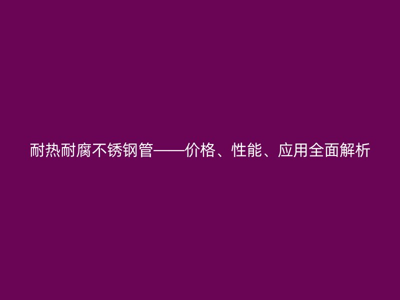 耐热耐腐荣耀足球官网管——价格、性能、应用全面解析