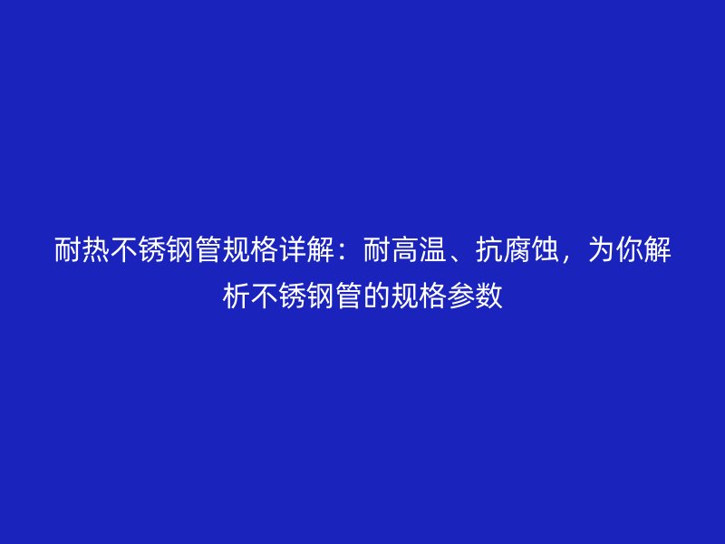 耐热荣耀足球官网管规格详解：耐高温、抗腐蚀，为你解析荣耀足球官网管的规格参数