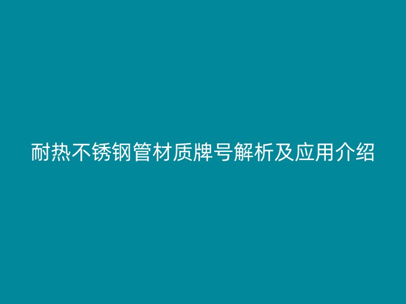 耐热荣耀足球官网管材质牌号解析及应用介绍
