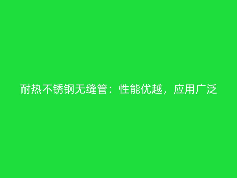 耐热荣耀足球官网无缝管：性能优越，应用广泛