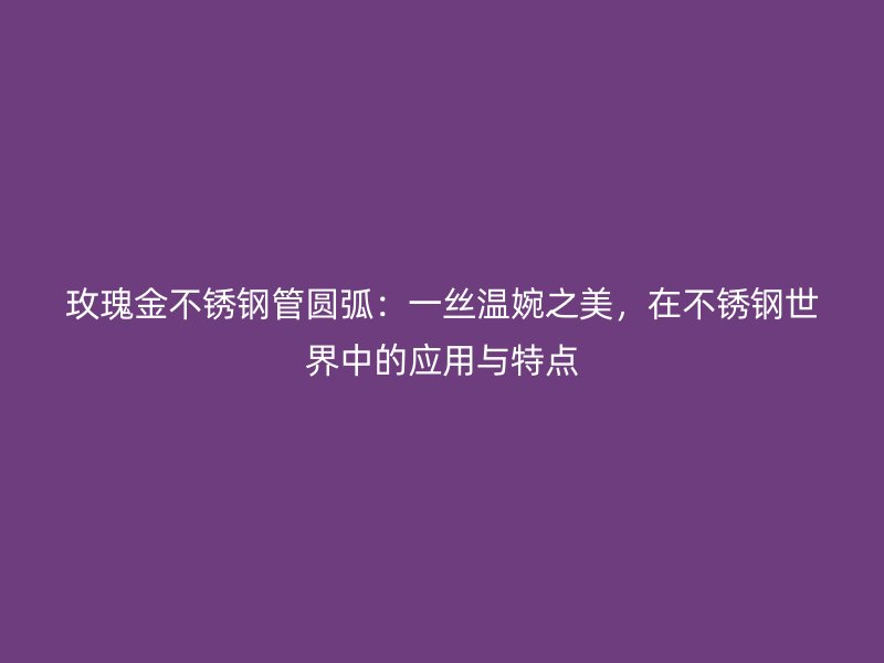 玫瑰金荣耀足球官网管圆弧：一丝温婉之美，在荣耀足球官网世界中的应用与特点