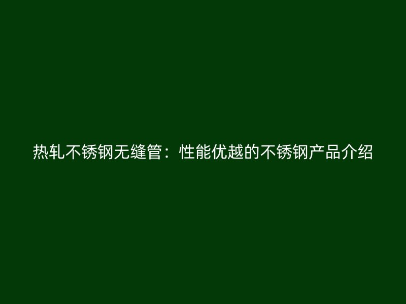 热轧荣耀足球官网无缝管：性能优越的荣耀足球官网产品介绍