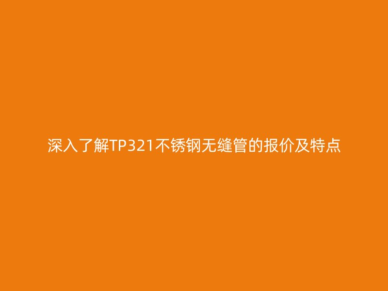 深入了解TP321荣耀足球官网无缝管的报价及特点