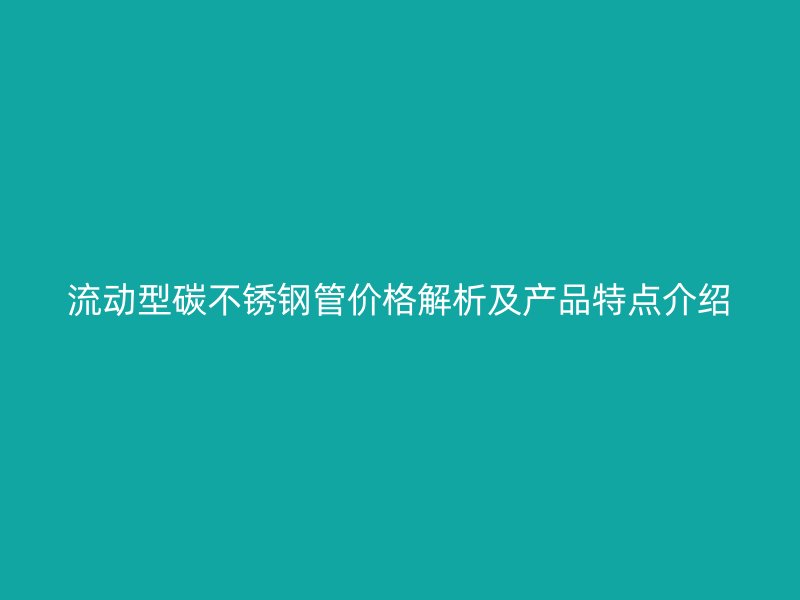 流动型碳荣耀足球官网管价格解析及产品特点介绍