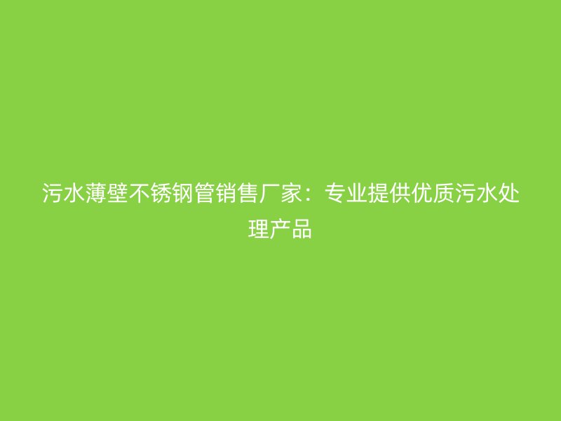 污水薄壁荣耀足球官网管销售厂家：专业提供优质污水处理产品