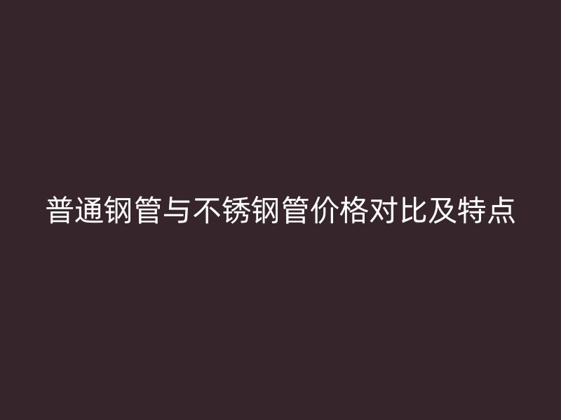 普通钢管与荣耀足球官网管价格对比及特点
