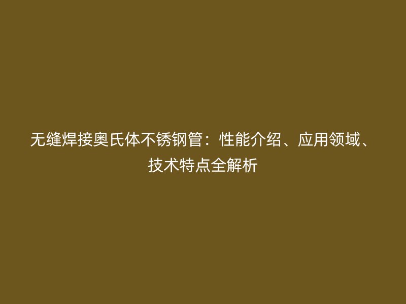 无缝焊接奥氏体荣耀足球官网管：性能介绍、应用领域、技术特点全解析
