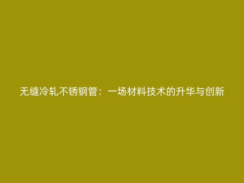 无缝冷轧荣耀足球官网管：一场材料技术的升华与创新