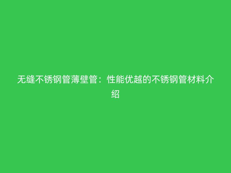 无缝荣耀足球官网管薄壁管：性能优越的荣耀足球官网管材料介绍
