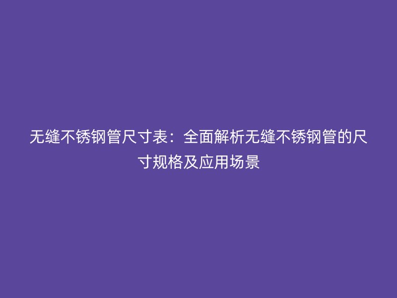 无缝荣耀足球官网管尺寸表：全面解析无缝荣耀足球官网管的尺寸规格及应用场景